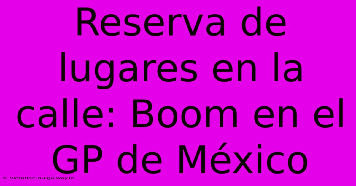 Reserva De Lugares En La Calle: Boom En El GP De México