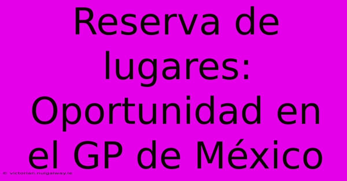 Reserva De Lugares: Oportunidad En El GP De México