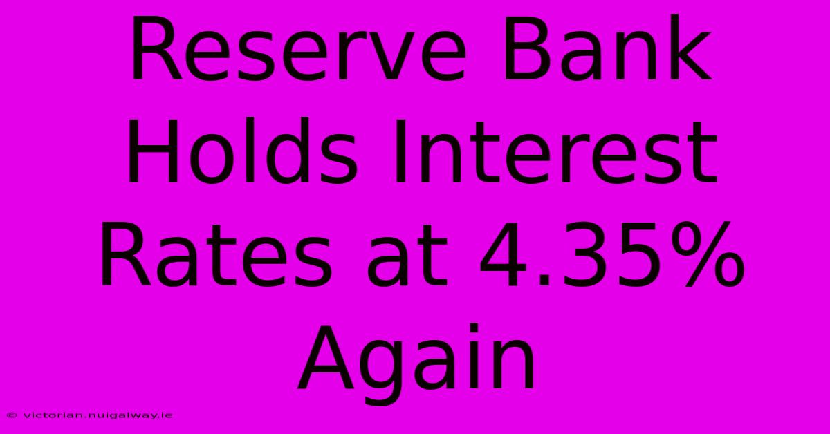 Reserve Bank Holds Interest Rates At 4.35% Again 