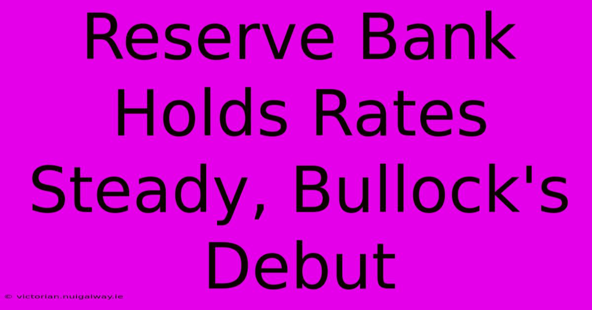 Reserve Bank Holds Rates Steady, Bullock's Debut