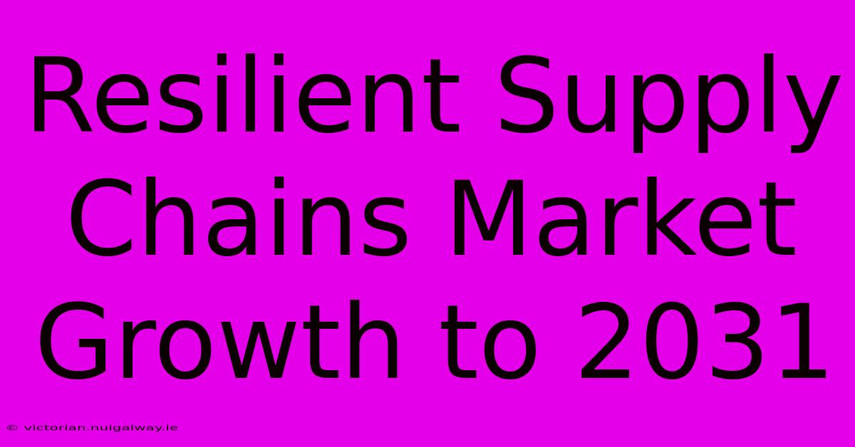 Resilient Supply Chains Market Growth To 2031