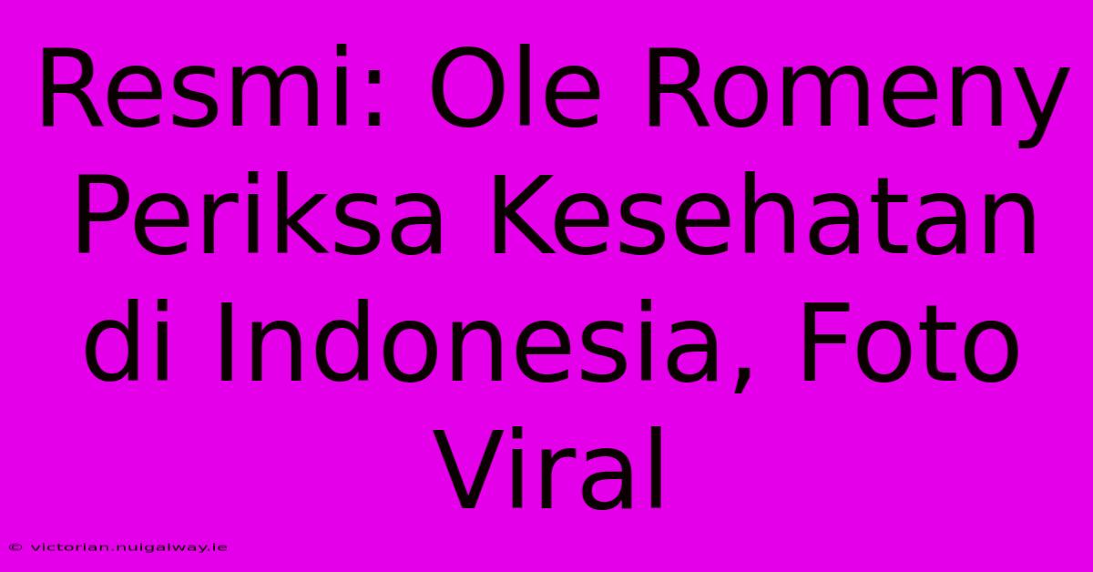 Resmi: Ole Romeny Periksa Kesehatan Di Indonesia, Foto Viral