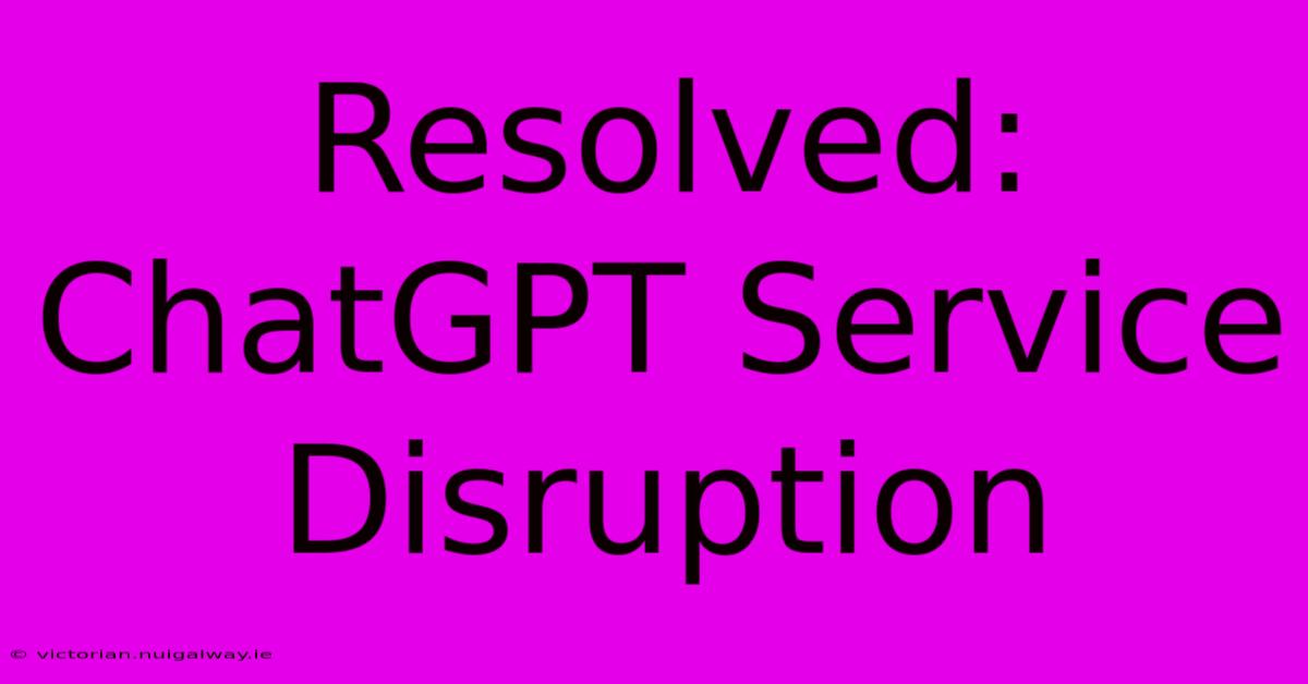 Resolved: ChatGPT Service Disruption