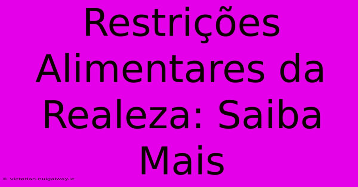 Restrições Alimentares Da Realeza: Saiba Mais