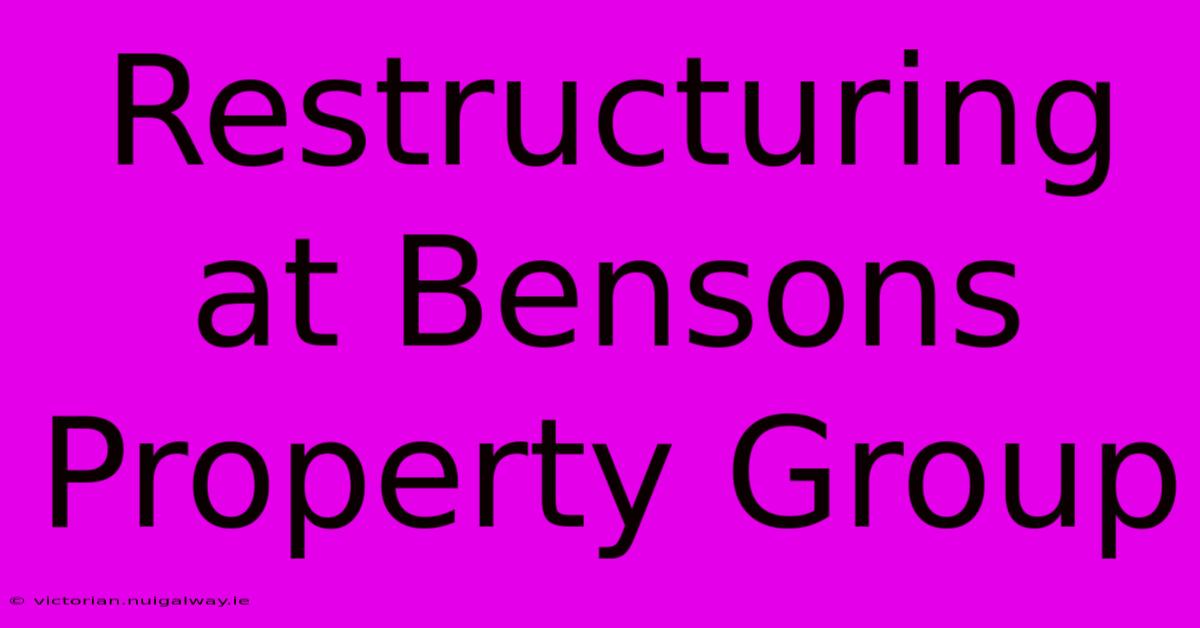 Restructuring At Bensons Property Group