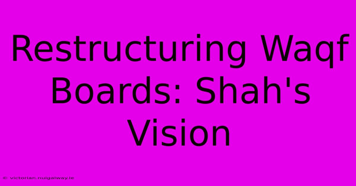 Restructuring Waqf Boards: Shah's Vision