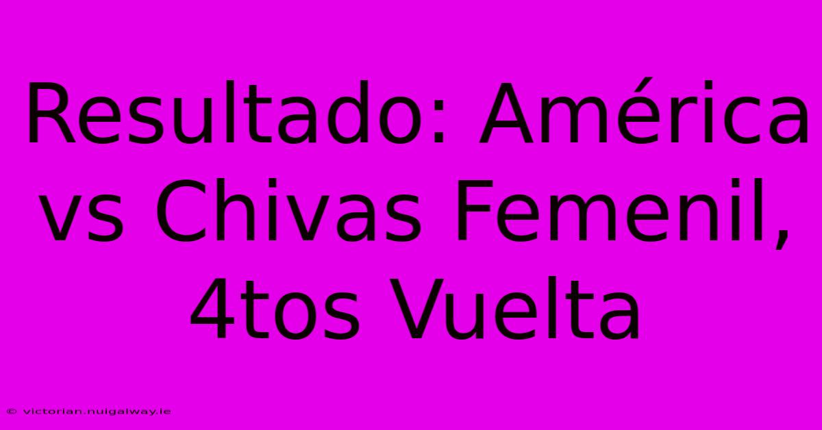 Resultado: América Vs Chivas Femenil, 4tos Vuelta