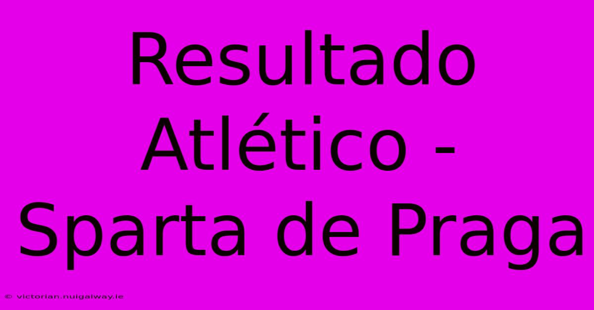 Resultado Atlético - Sparta De Praga