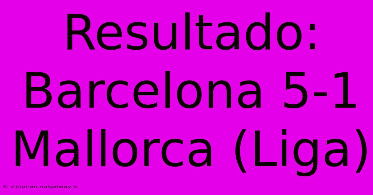 Resultado: Barcelona 5-1 Mallorca (Liga)