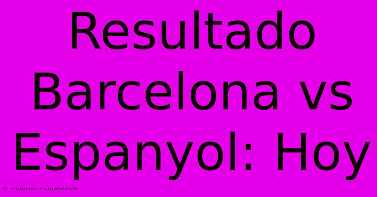 Resultado Barcelona Vs Espanyol: Hoy