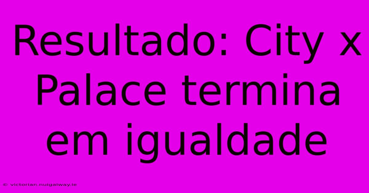 Resultado: City X Palace Termina Em Igualdade