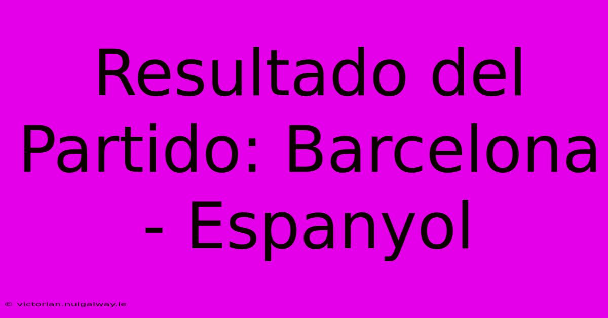 Resultado Del Partido: Barcelona - Espanyol