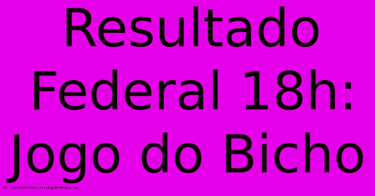 Resultado Federal 18h: Jogo Do Bicho