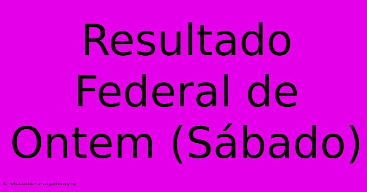 Resultado Federal De Ontem (Sábado)