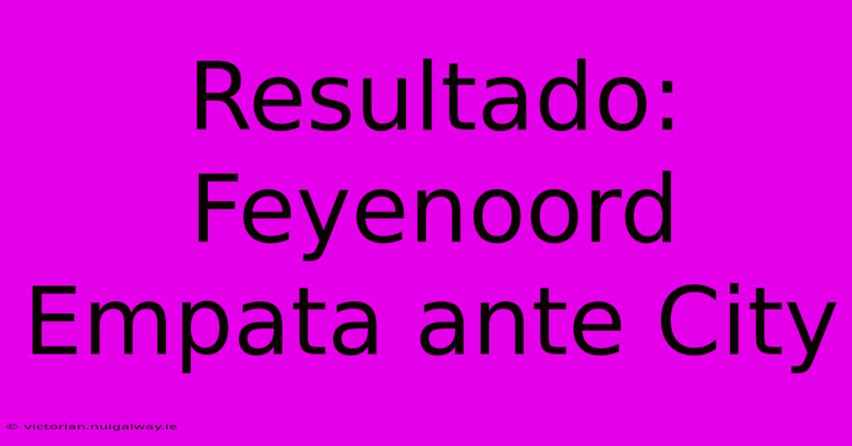 Resultado: Feyenoord Empata Ante City