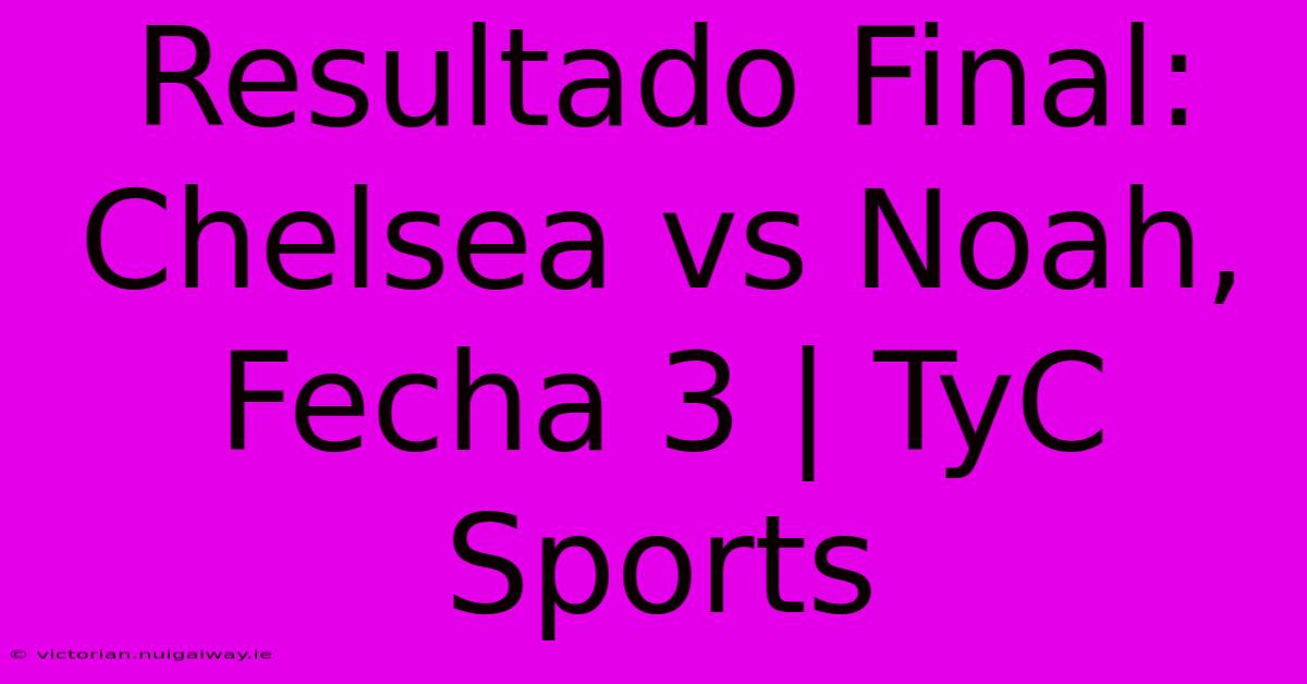 Resultado Final: Chelsea Vs Noah, Fecha 3 | TyC Sports