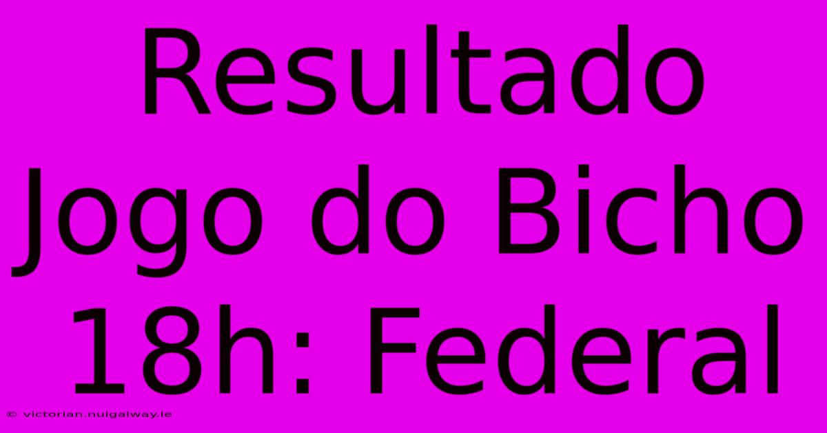 Resultado Jogo Do Bicho 18h: Federal