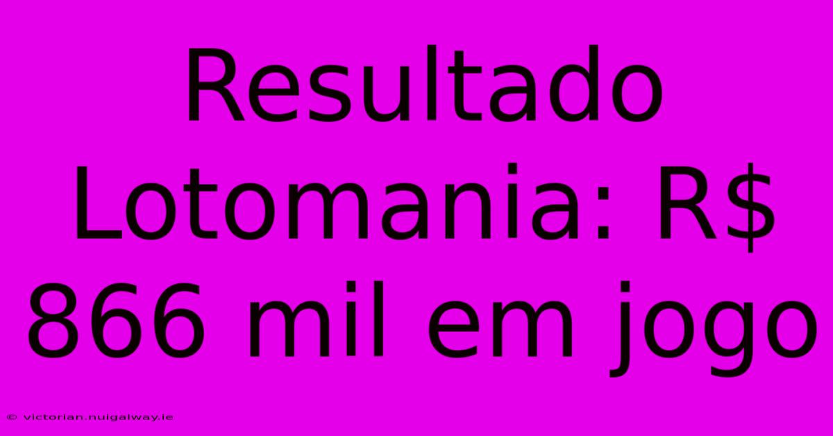 Resultado Lotomania: R$ 866 Mil Em Jogo