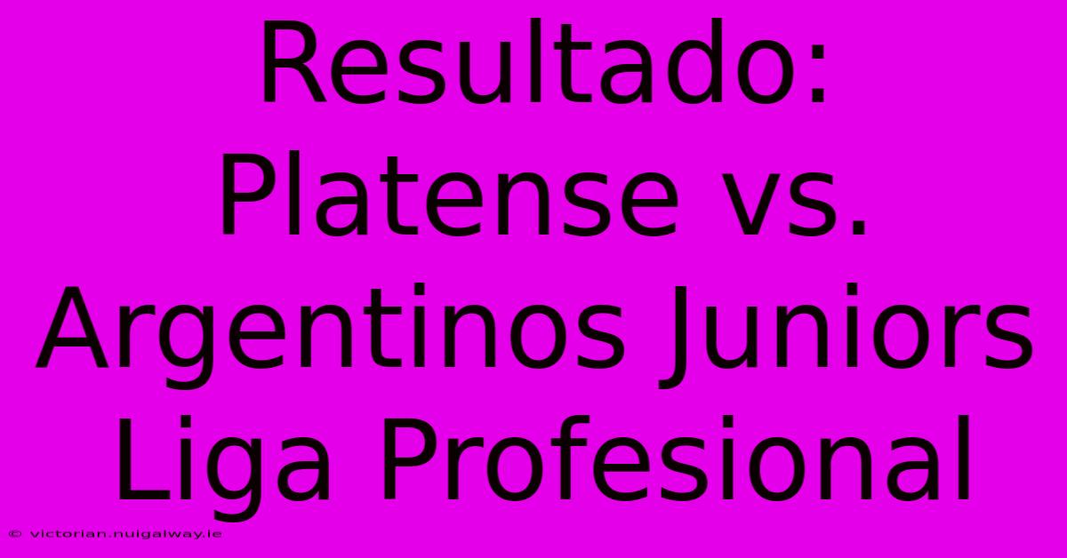 Resultado: Platense Vs. Argentinos Juniors Liga Profesional