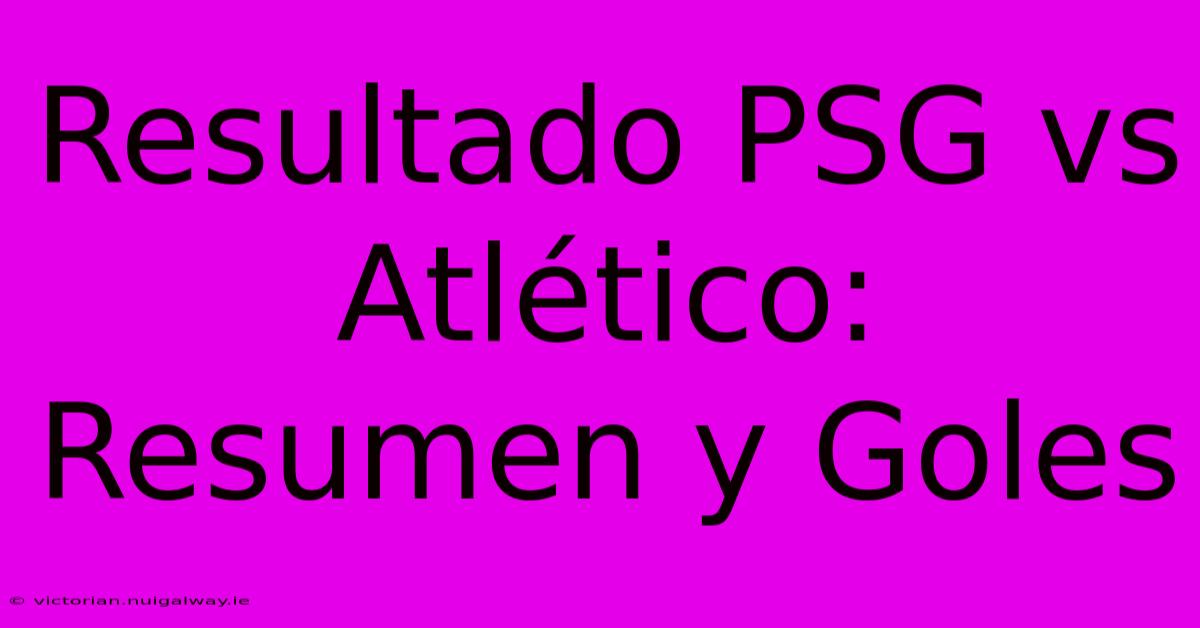 Resultado PSG Vs Atlético: Resumen Y Goles 