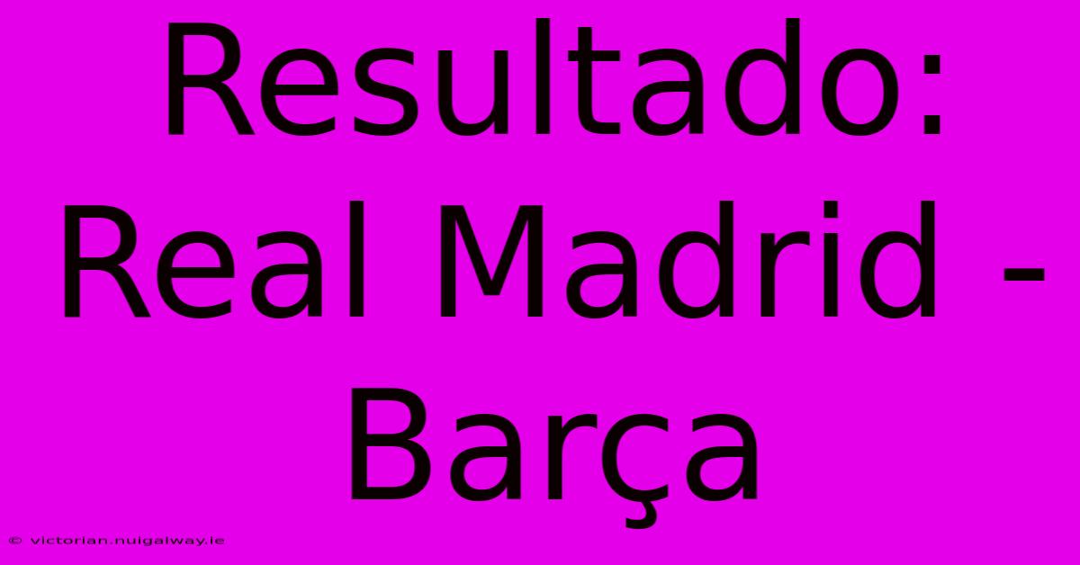 Resultado: Real Madrid - Barça