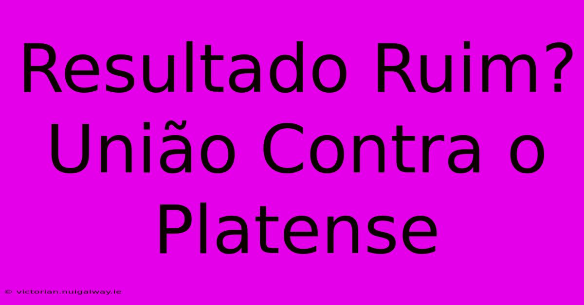 Resultado Ruim? União Contra O Platense