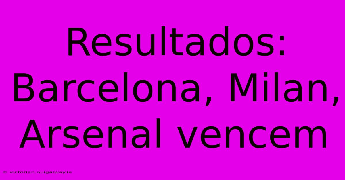 Resultados: Barcelona, Milan, Arsenal Vencem