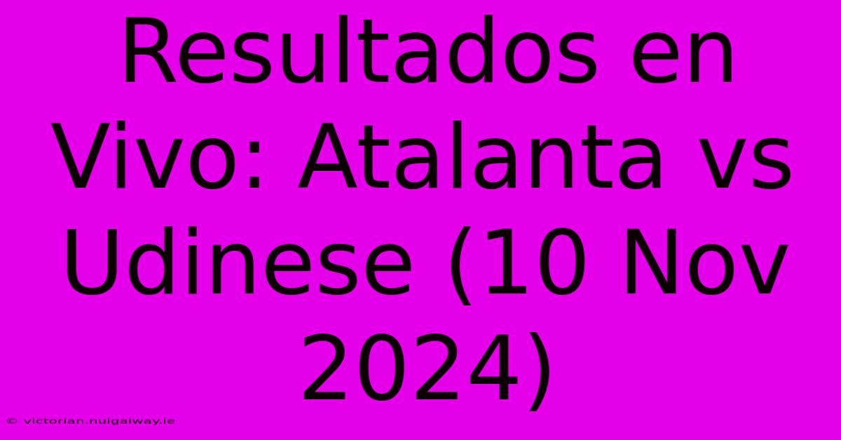 Resultados En Vivo: Atalanta Vs Udinese (10 Nov 2024)