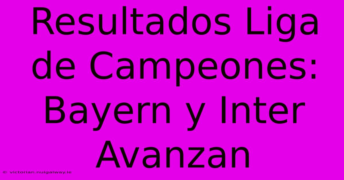 Resultados Liga De Campeones: Bayern Y Inter Avanzan