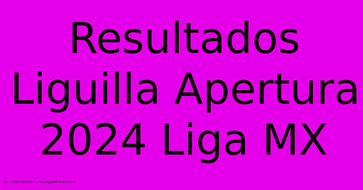 Resultados Liguilla Apertura 2024 Liga MX