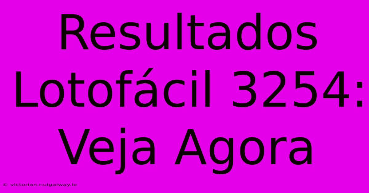 Resultados Lotofácil 3254: Veja Agora