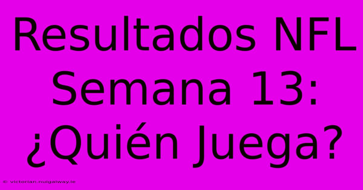 Resultados NFL Semana 13: ¿Quién Juega?