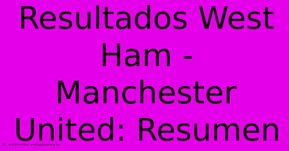 Resultados West Ham - Manchester United: Resumen