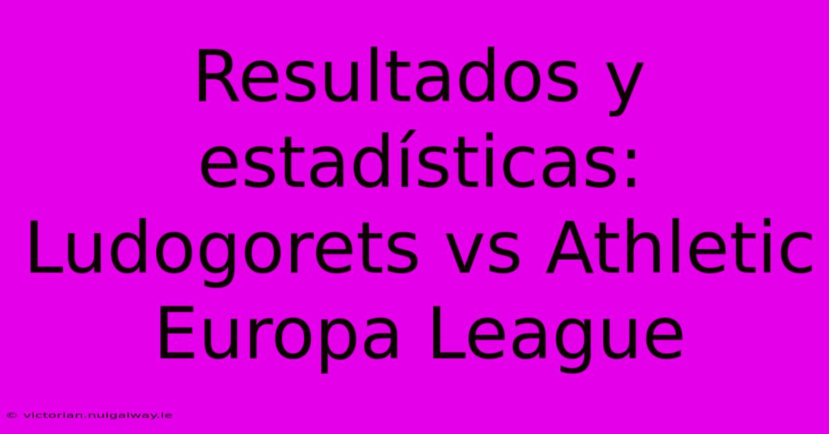 Resultados Y Estadísticas: Ludogorets Vs Athletic Europa League 