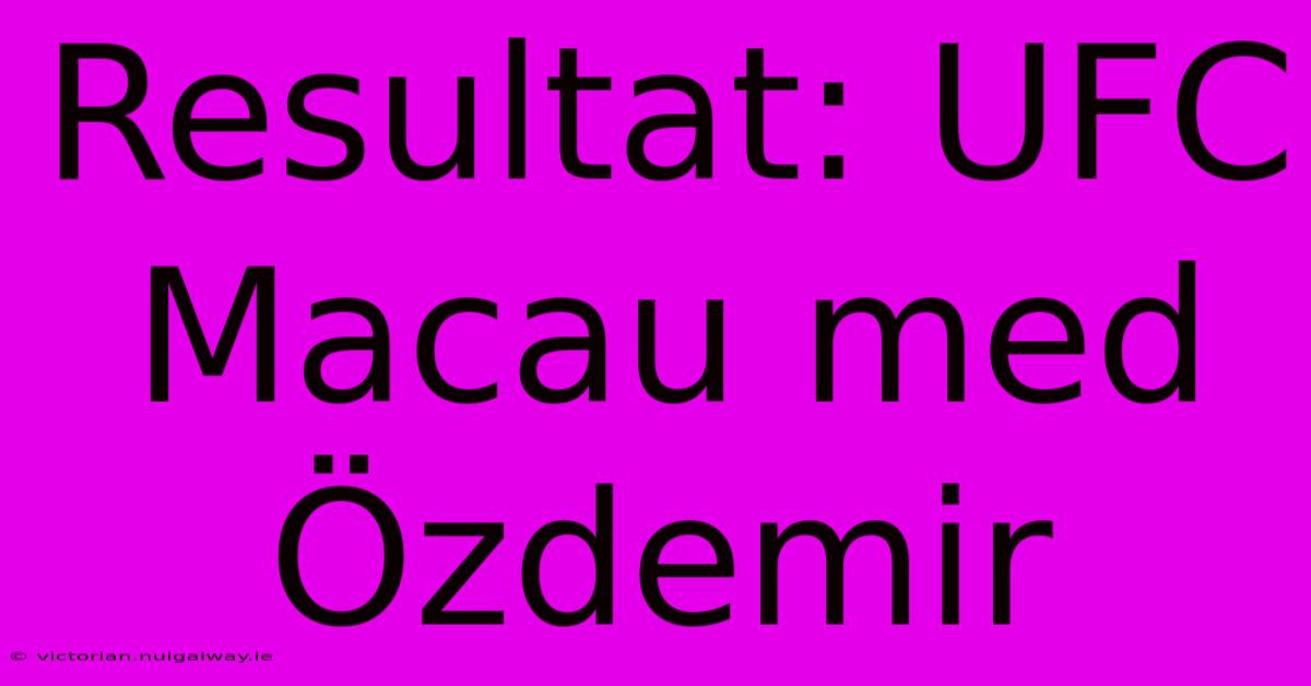 Resultat: UFC Macau Med Özdemir