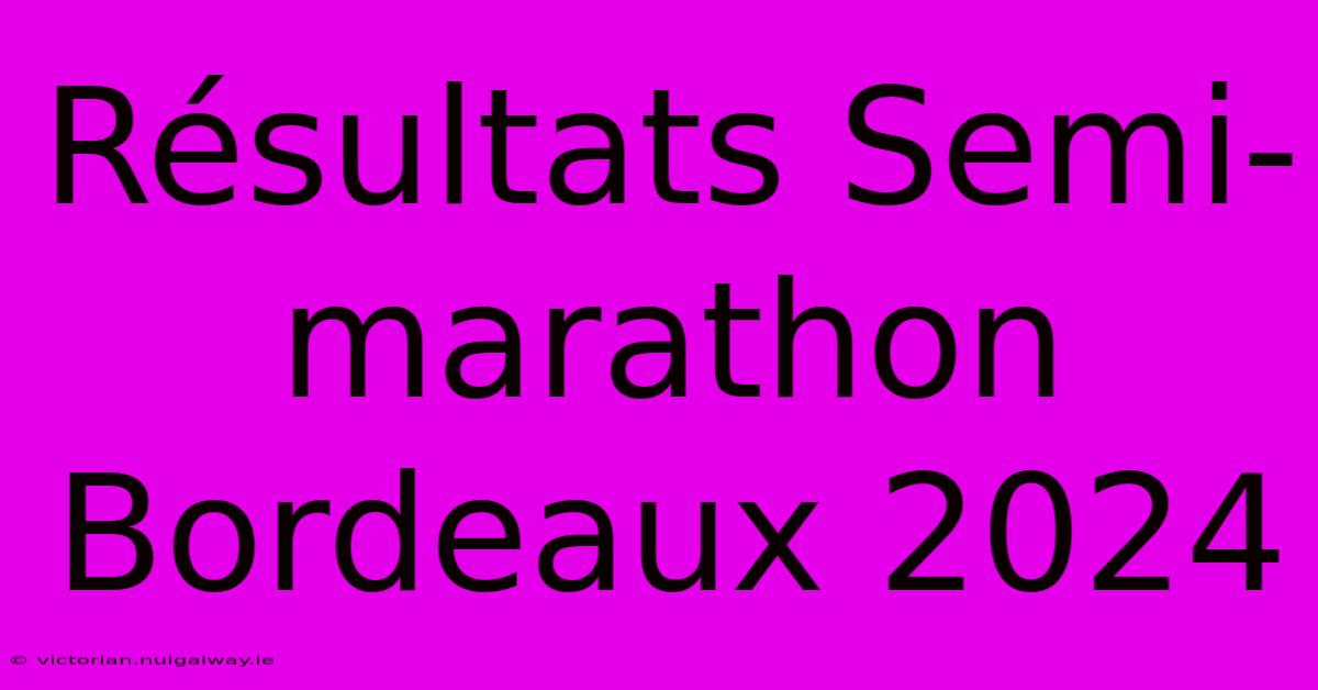 Résultats Semi-marathon Bordeaux 2024