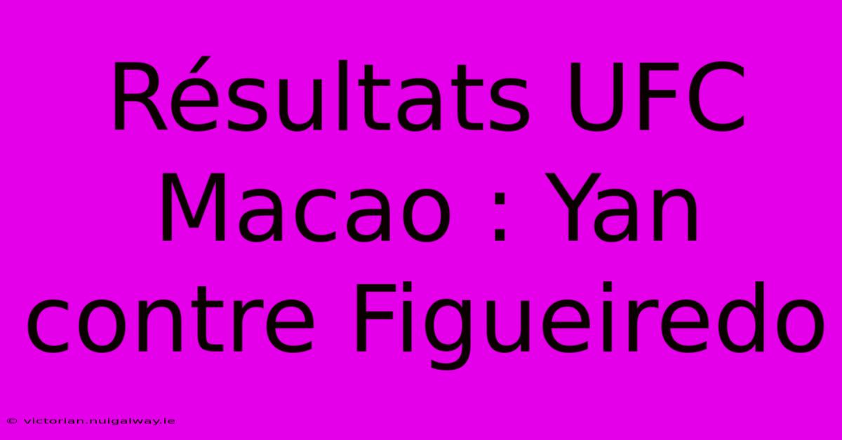 Résultats UFC Macao : Yan Contre Figueiredo