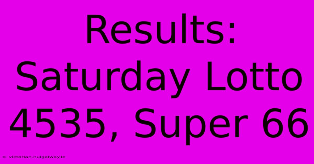 Results: Saturday Lotto 4535, Super 66