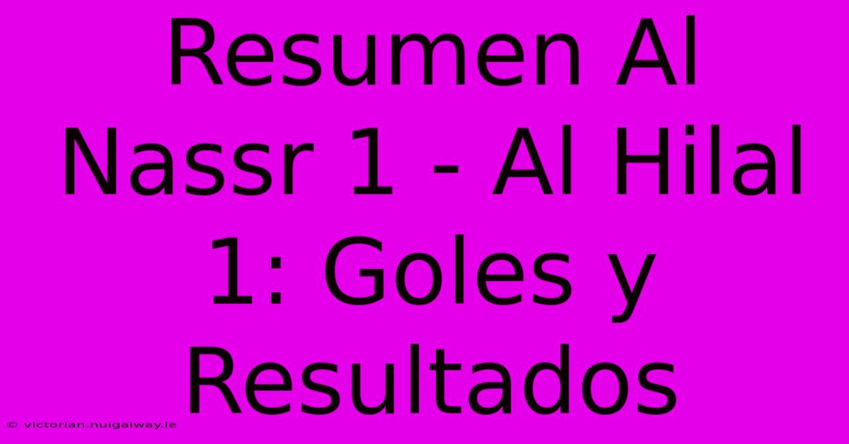 Resumen Al Nassr 1 - Al Hilal 1: Goles Y Resultados