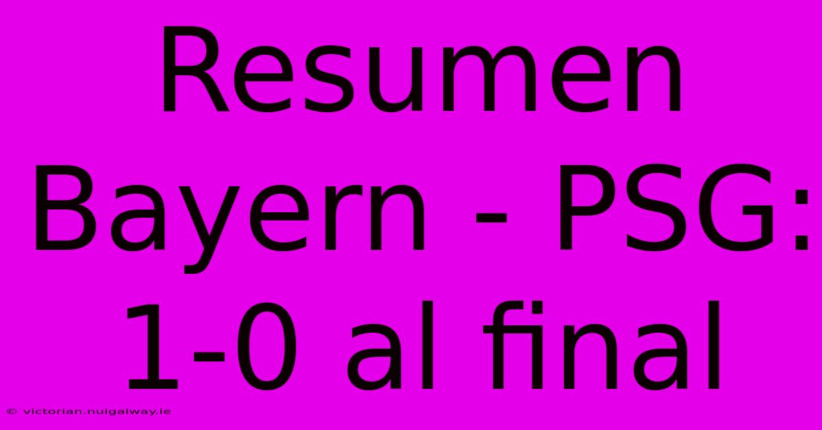 Resumen Bayern - PSG: 1-0 Al Final