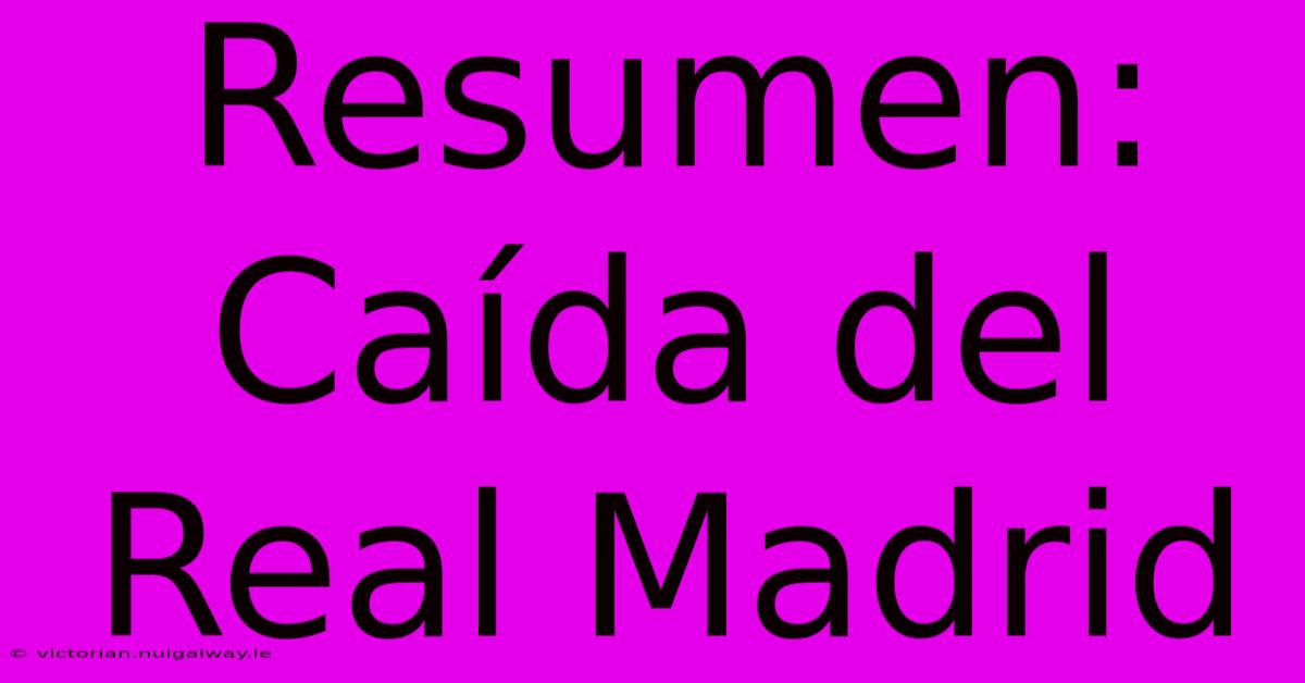 Resumen: Caída Del Real Madrid