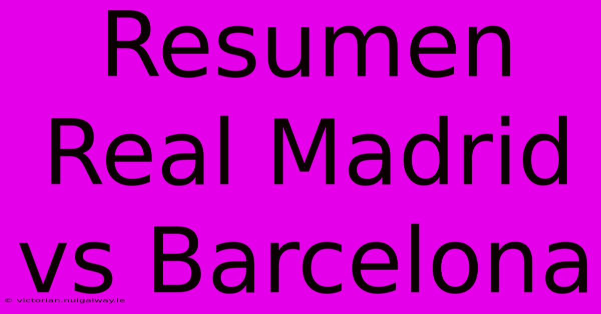 Resumen Real Madrid Vs Barcelona