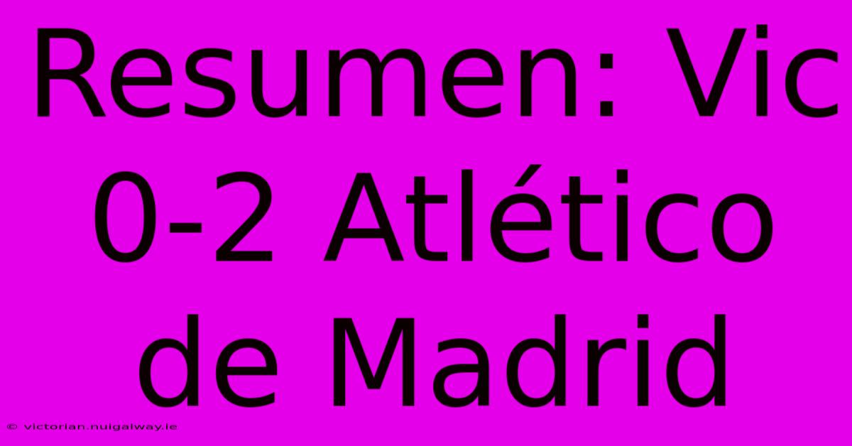 Resumen: Vic 0-2 Atlético De Madrid