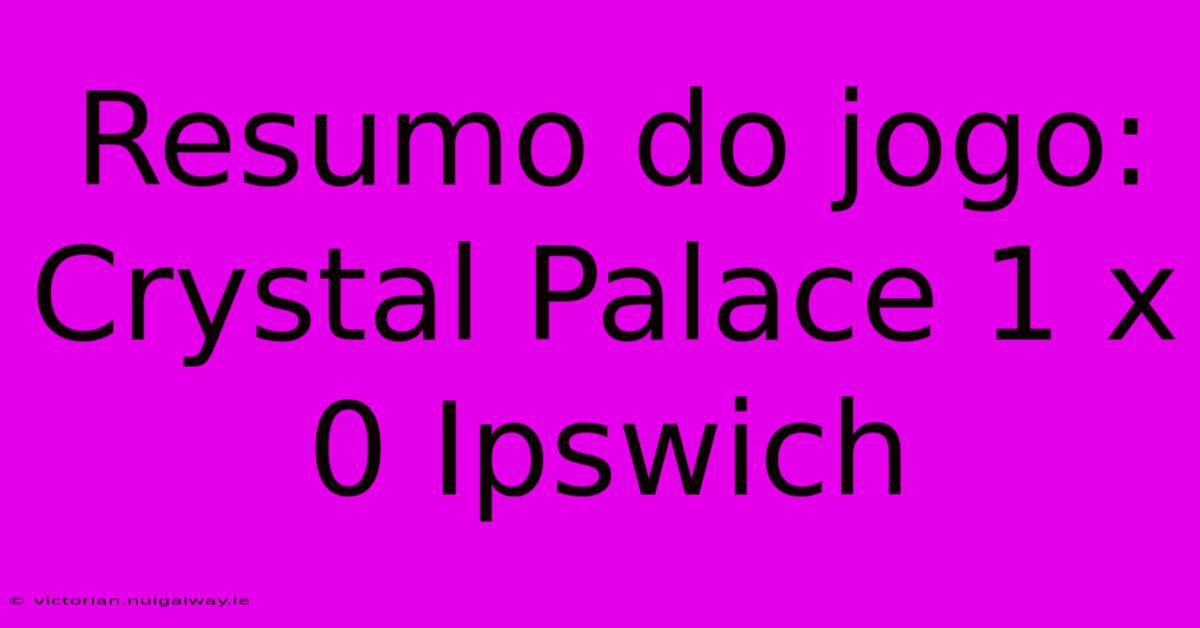 Resumo Do Jogo: Crystal Palace 1 X 0 Ipswich