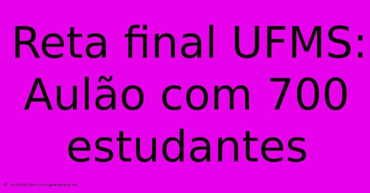 Reta Final UFMS: Aulão Com 700 Estudantes