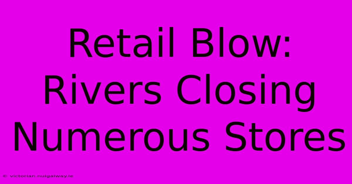 Retail Blow: Rivers Closing Numerous Stores