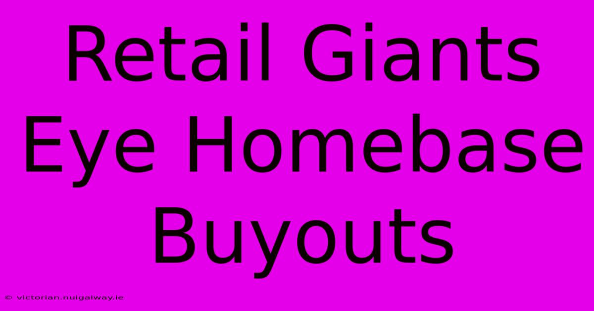 Retail Giants Eye Homebase Buyouts