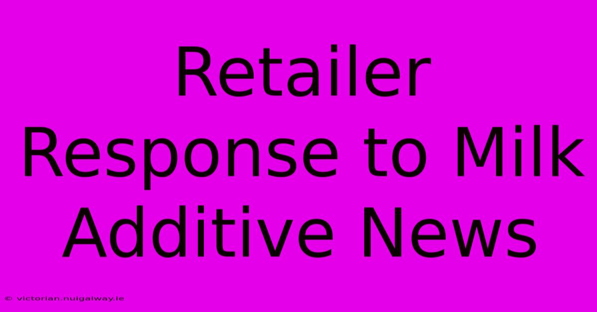 Retailer Response To Milk Additive News