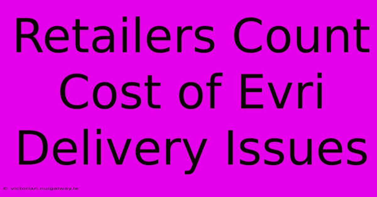 Retailers Count Cost Of Evri Delivery Issues