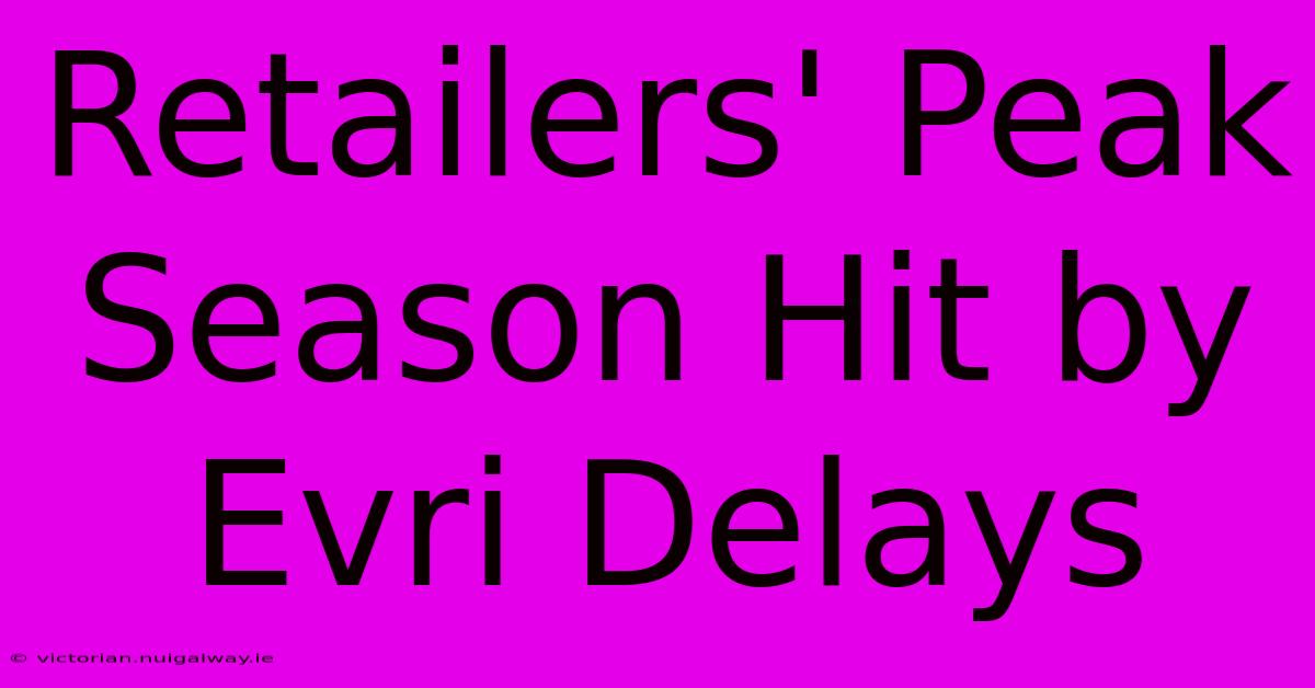 Retailers' Peak Season Hit By Evri Delays